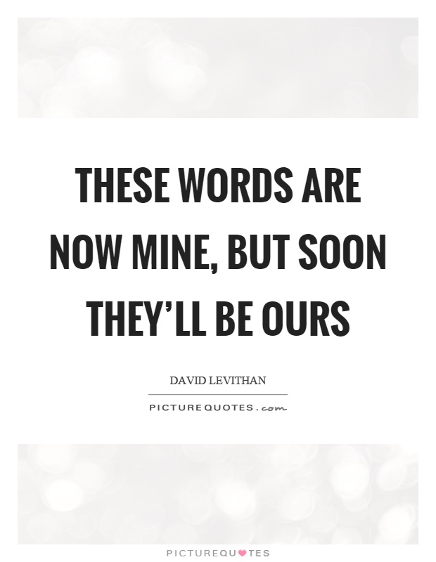 These words are now mine, but soon they'll be ours Picture Quote #1