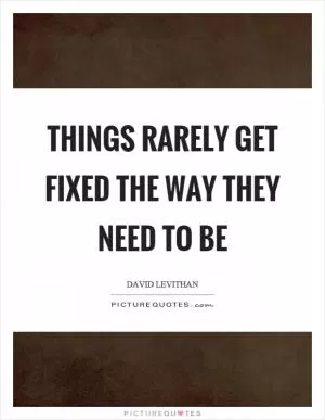 Things rarely get fixed the way they need to be Picture Quote #1