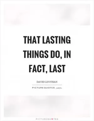 That lasting things do, in fact, last Picture Quote #1