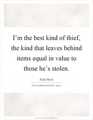 I’m the best kind of thief, the kind that leaves behind items equal in value to those he’s stolen Picture Quote #1