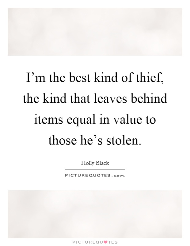I'm the best kind of thief, the kind that leaves behind items equal in value to those he's stolen Picture Quote #1