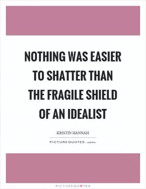 Nothing was easier to shatter than the fragile shield of an idealist Picture Quote #1