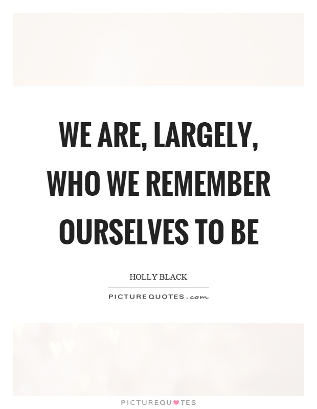We are, largely, who we remember ourselves to be Picture Quote #1
