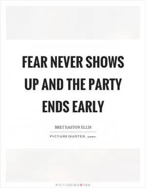 Fear never shows up and the party ends early Picture Quote #1
