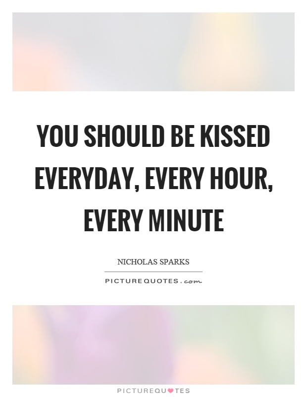 You should be kissed everyday, every hour, every minute Picture Quote #1