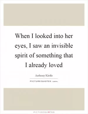 When I looked into her eyes, I saw an invisible spirit of something that I already loved Picture Quote #1