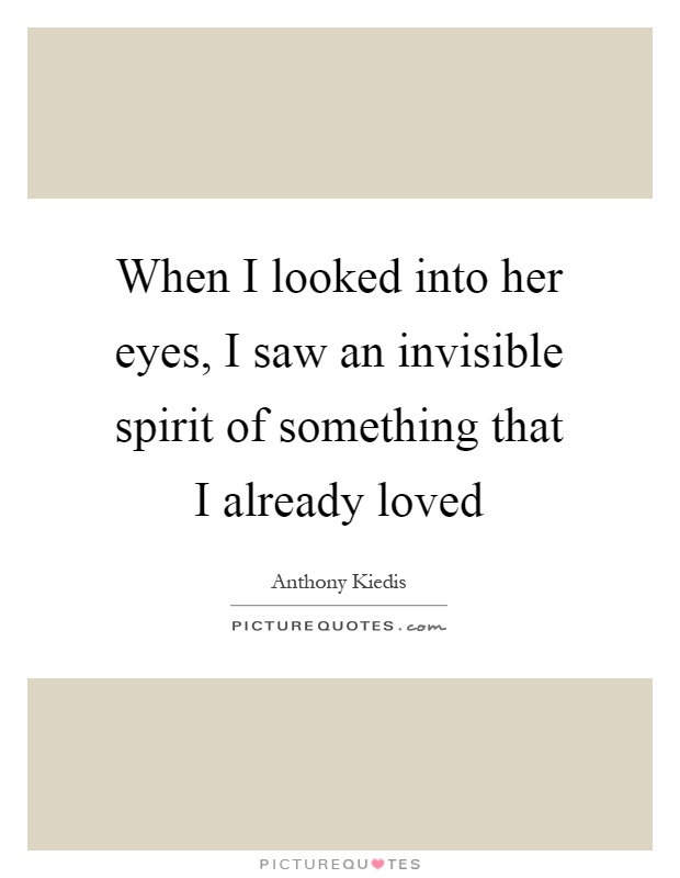 When I looked into her eyes, I saw an invisible spirit of something that I already loved Picture Quote #1