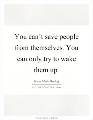You can’t save people from themselves. You can only try to wake them up Picture Quote #1