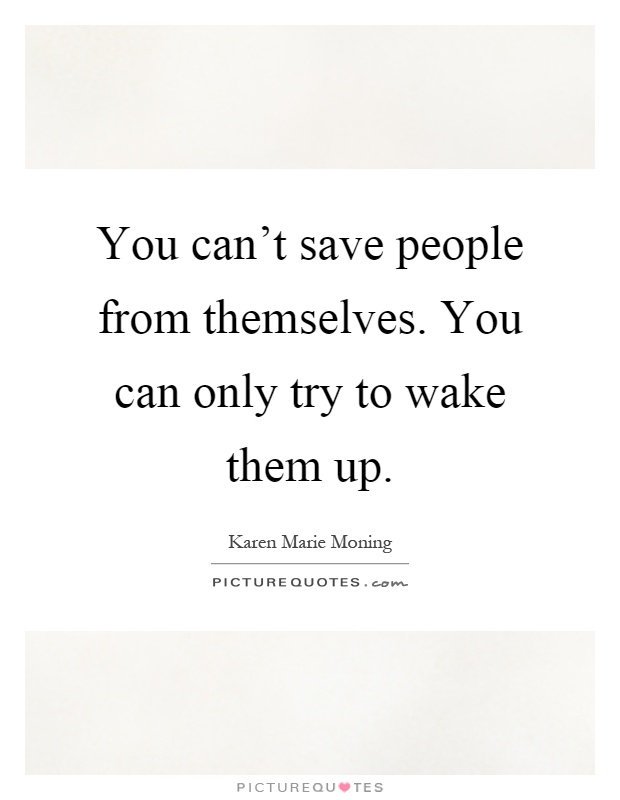 You can't save people from themselves. You can only try to wake them up Picture Quote #1