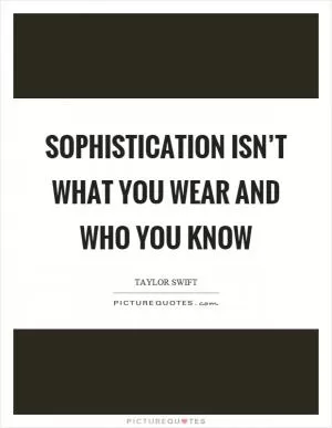 Sophistication isn’t what you wear and who you know Picture Quote #1