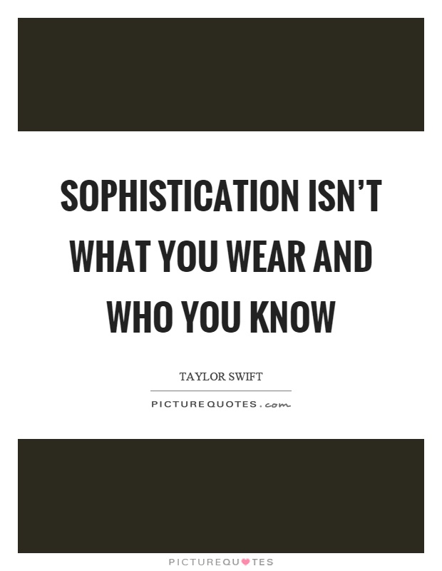 Sophistication isn't what you wear and who you know Picture Quote #1