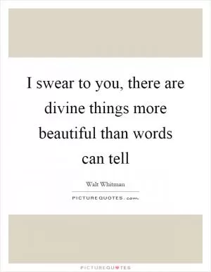 I swear to you, there are divine things more beautiful than words can tell Picture Quote #1