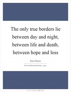 The only true borders lie between day and night, between life and death, between hope and loss Picture Quote #1