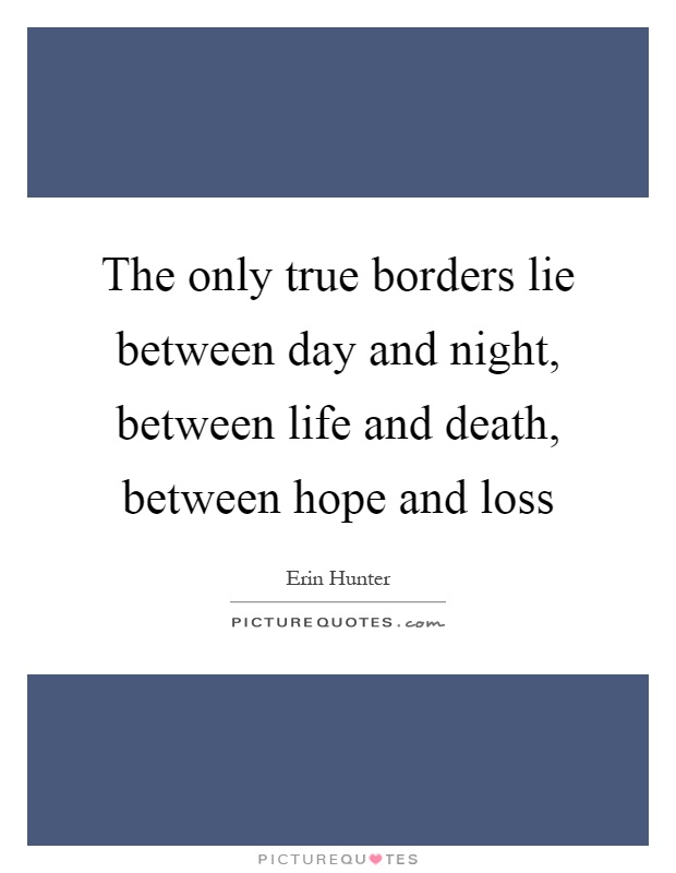 The only true borders lie between day and night, between life and death, between hope and loss Picture Quote #1