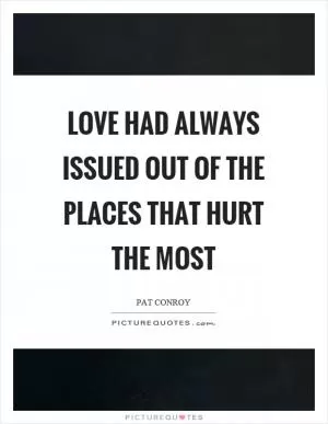 Love had always issued out of the places that hurt the most Picture Quote #1