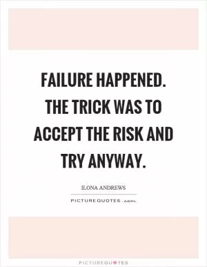Failure happened. The trick was to accept the risk and try anyway Picture Quote #1