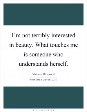 I’m not terribly interested in beauty. What touches me is someone who understands herself Picture Quote #1