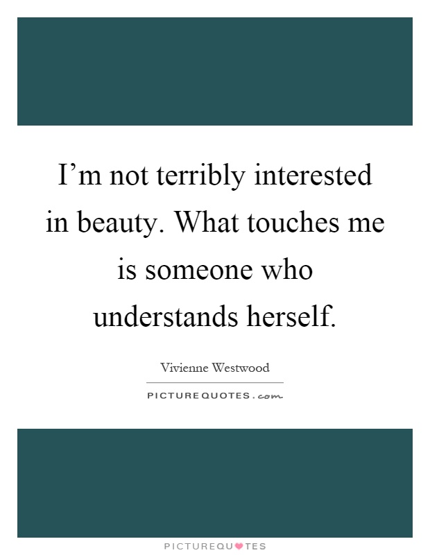 I'm not terribly interested in beauty. What touches me is someone who understands herself Picture Quote #1