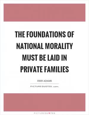 The foundations of national morality must be laid in private families Picture Quote #1