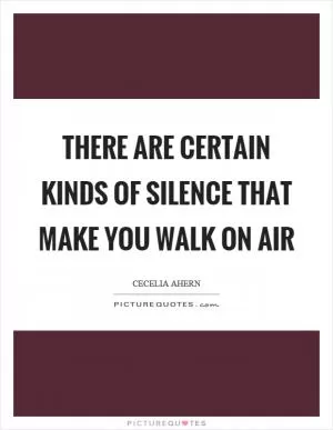 There are certain kinds of silence that make you walk on air Picture Quote #1