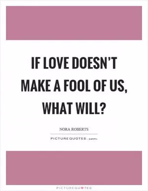 If love doesn’t make a fool of us, what will? Picture Quote #1