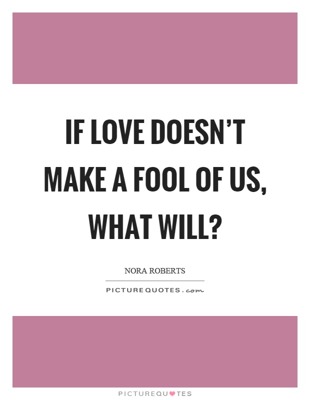 If love doesn't make a fool of us, what will? Picture Quote #1