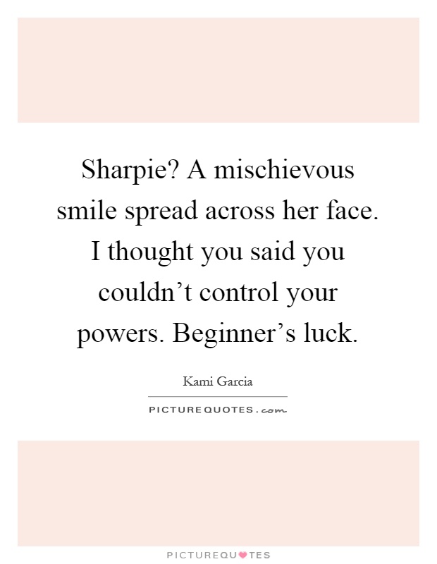 Sharpie? A mischievous smile spread across her face. I thought you said you couldn't control your powers. Beginner's luck Picture Quote #1