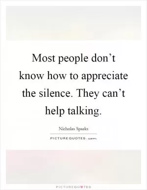Most people don’t know how to appreciate the silence. They can’t help talking Picture Quote #1