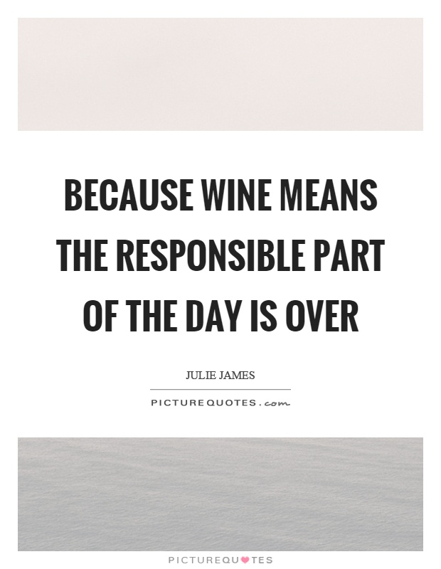 Because wine means the responsible part of the day is over Picture Quote #1