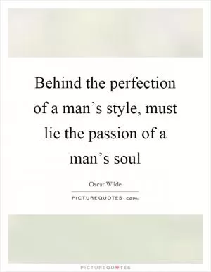 Behind the perfection of a man’s style, must lie the passion of a man’s soul Picture Quote #1