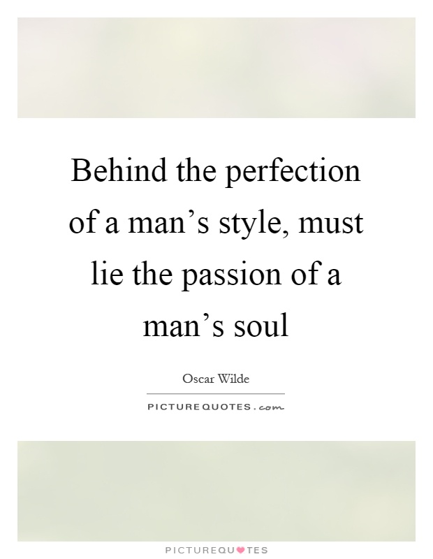 Behind the perfection of a man's style, must lie the passion of a man's soul Picture Quote #1