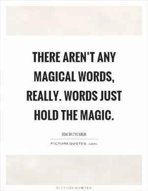 There aren’t any magical words, really. Words just hold the magic Picture Quote #1