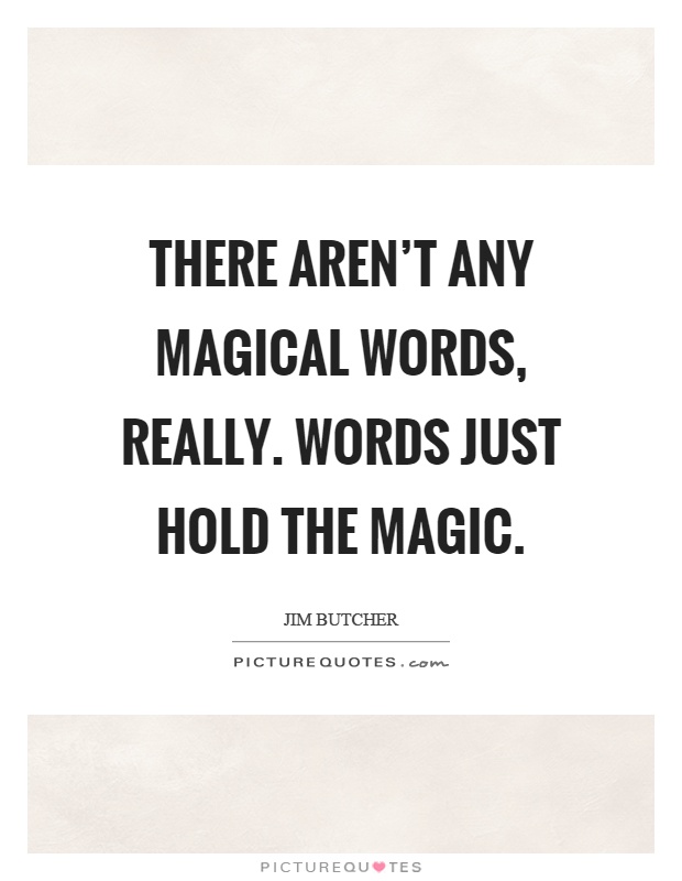There aren't any magical words, really. Words just hold the magic Picture Quote #1