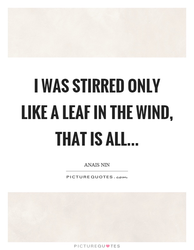I was stirred only like a leaf in the wind, that is all Picture Quote #1