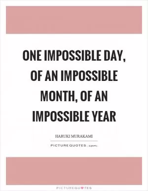 One impossible day, of an impossible month, of an impossible year Picture Quote #1