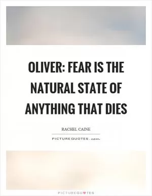Oliver: Fear is the natural state of anything that dies Picture Quote #1
