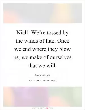 Niall: We’re tossed by the winds of fate. Once we end where they blow us, we make of ourselves that we will Picture Quote #1