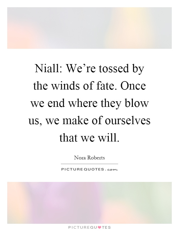 Niall: We're tossed by the winds of fate. Once we end where they blow us, we make of ourselves that we will Picture Quote #1