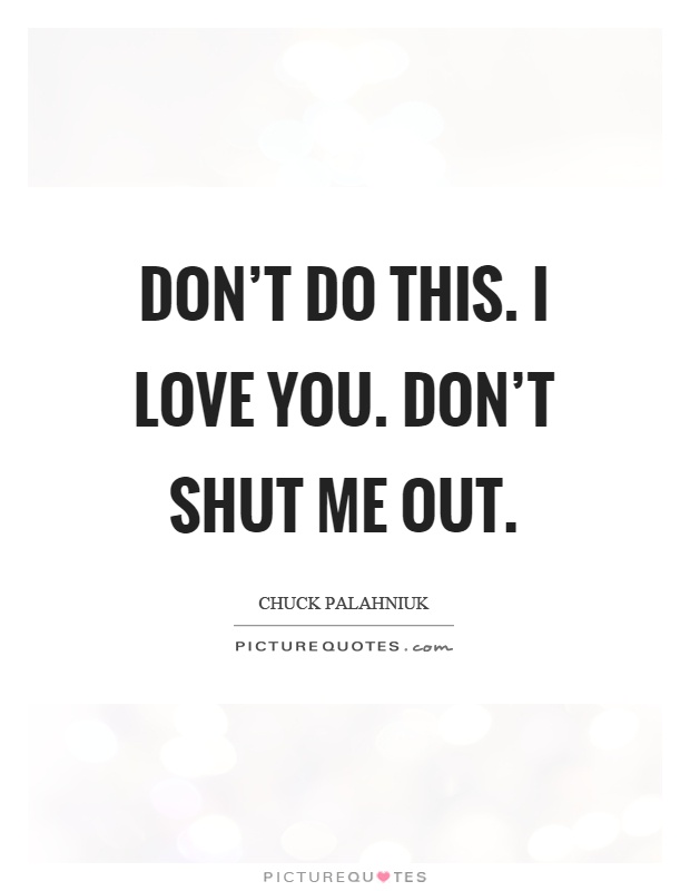 Don't do this. I love you. Don't shut me out Picture Quote #1