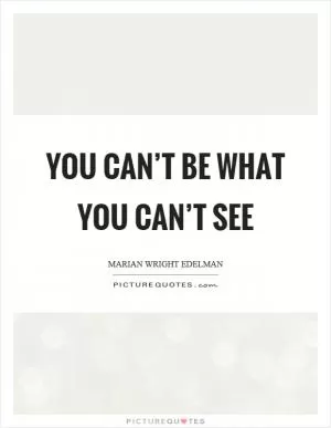 You can’t be what you can’t see Picture Quote #1