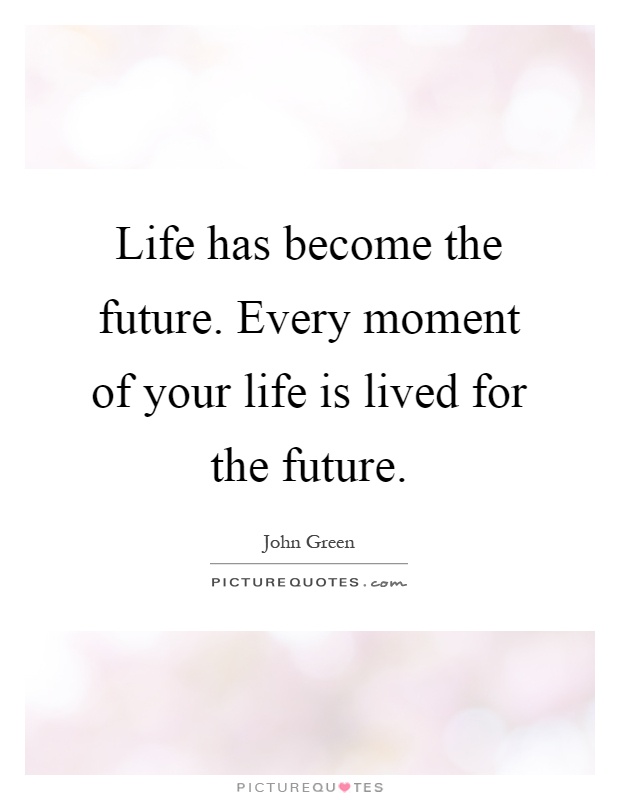 Life has become the future. Every moment of your life is lived for the future Picture Quote #1