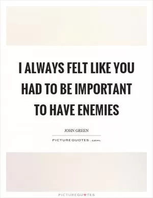 I always felt like you had to be important to have enemies Picture Quote #1