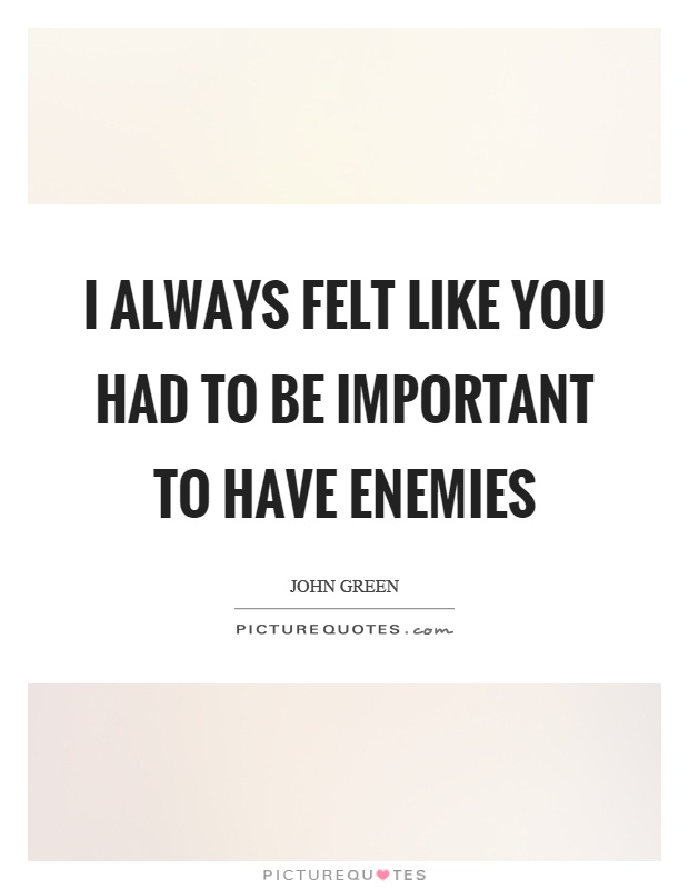 I always felt like you had to be important to have enemies Picture Quote #1