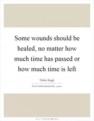 Some wounds should be healed, no matter how much time has passed or how much time is left Picture Quote #1