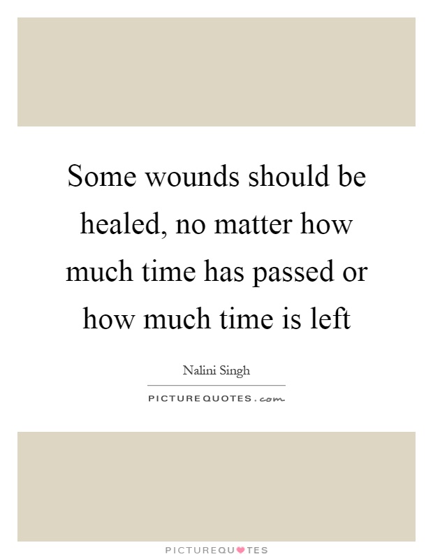 Some wounds should be healed, no matter how much time has passed or how much time is left Picture Quote #1