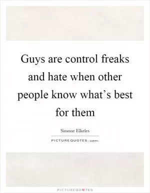 Guys are control freaks and hate when other people know what’s best for them Picture Quote #1