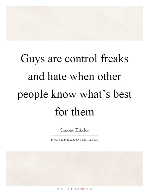 Guys are control freaks and hate when other people know what's best for them Picture Quote #1