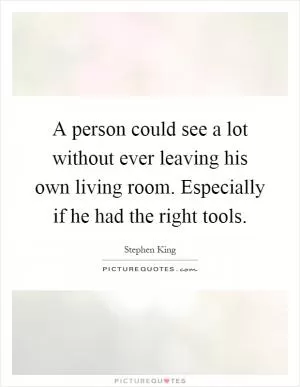 A person could see a lot without ever leaving his own living room. Especially if he had the right tools Picture Quote #1