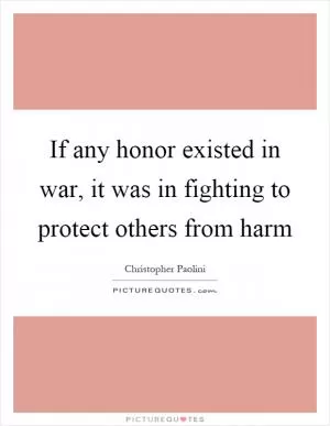 If any honor existed in war, it was in fighting to protect others from harm Picture Quote #1