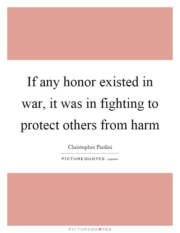 If any honor existed in war, it was in fighting to protect others from harm Picture Quote #1